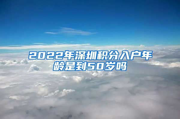 2022年深圳积分入户年龄是到50岁吗