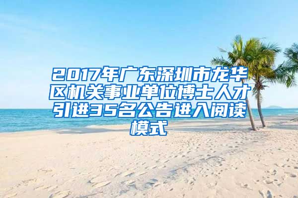 2017年广东深圳市龙华区机关事业单位博士人才引进35名公告进入阅读模式