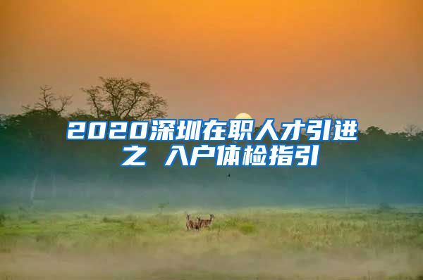 2020深圳在职人才引进 之 入户体检指引