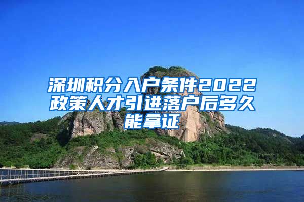 深圳积分入户条件2022政策人才引进落户后多久能拿证