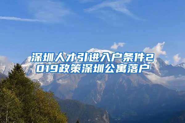 深圳人才引进入户条件2019政策深圳公寓落户