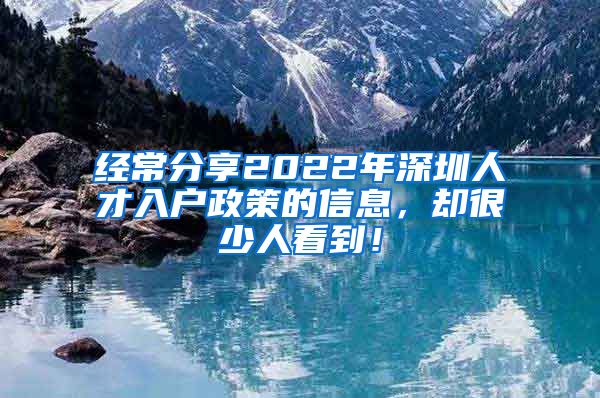 经常分享2022年深圳人才入户政策的信息，却很少人看到！