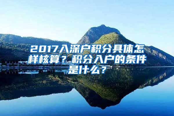 2017入深户积分具体怎样核算？积分入户的条件是什么？