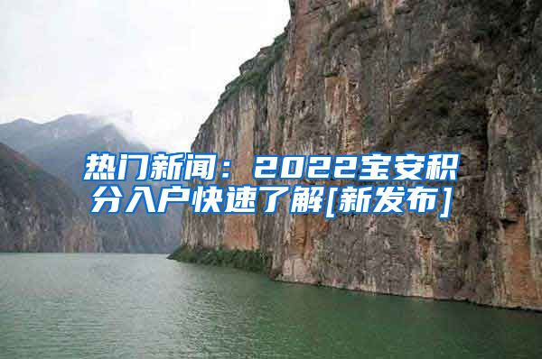 热门新闻：2022宝安积分入户快速了解[新发布]