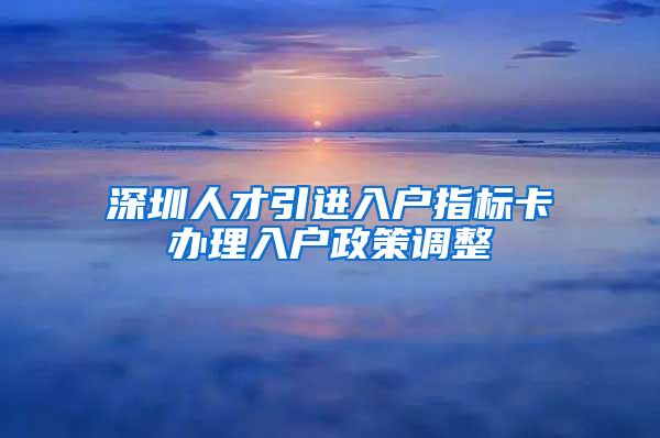 深圳人才引进入户指标卡办理入户政策调整