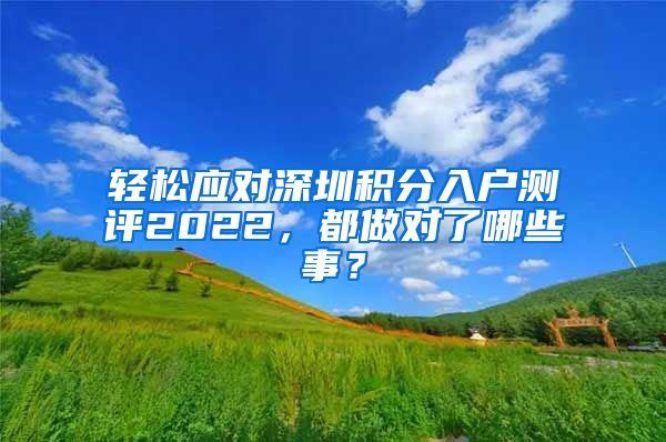 轻松应对深圳积分入户测评2022，都做对了哪些事？