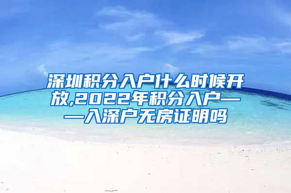 深圳积分入户什么时候开放,2022年积分入户——入深户无房证明吗