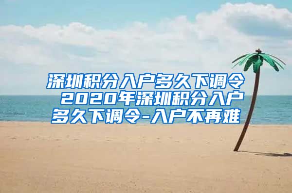 深圳积分入户多久下调令 2020年深圳积分入户多久下调令-入户不再难