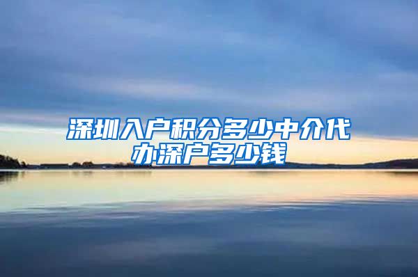 深圳入户积分多少中介代办深户多少钱