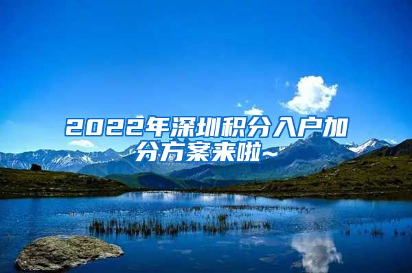 2022年深圳积分入户加分方案来啦~