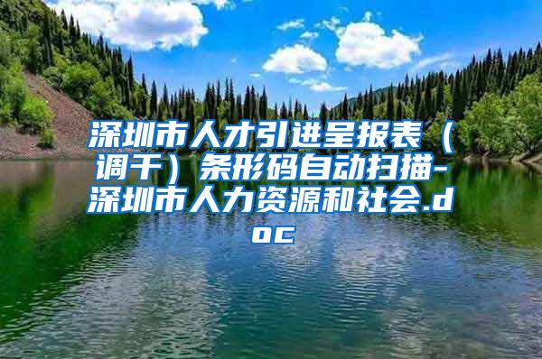 深圳市人才引进呈报表（调干）条形码自动扫描-深圳市人力资源和社会.doc