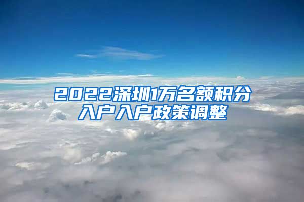 2022深圳1万名额积分入户入户政策调整