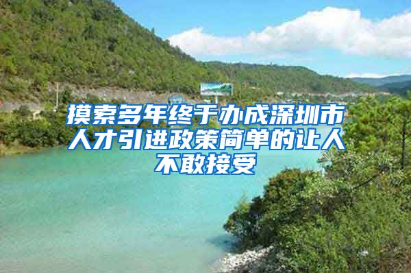 摸索多年终于办成深圳市人才引进政策简单的让人不敢接受