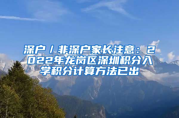 深户／非深户家长注意：2022年龙岗区深圳积分入学积分计算方法已出