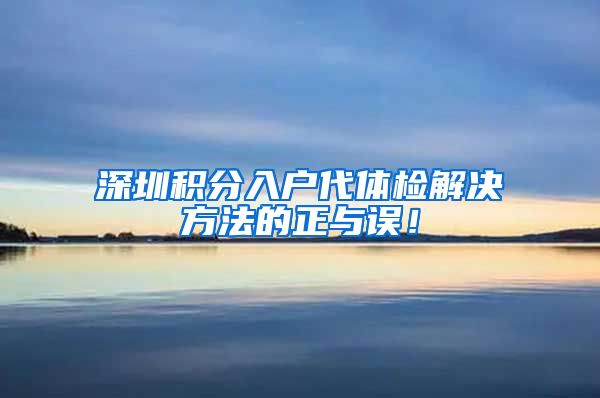 深圳积分入户代体检解决方法的正与误！