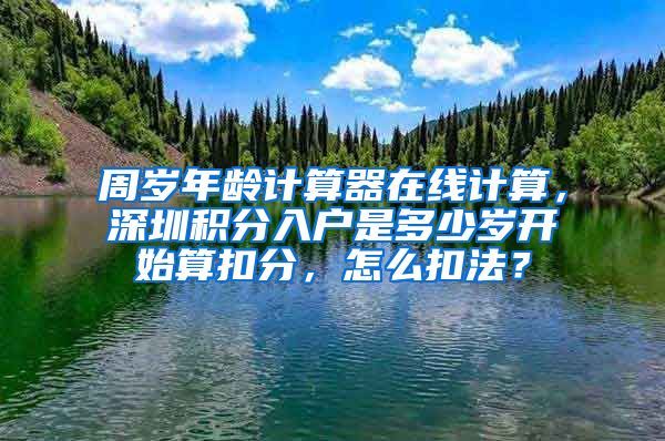 周岁年龄计算器在线计算，深圳积分入户是多少岁开始算扣分，怎么扣法？