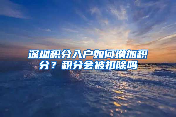 深圳积分入户如何增加积分？积分会被扣除吗