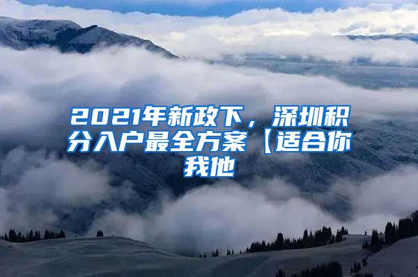 2021年新政下，深圳积分入户最全方案【适合你我他