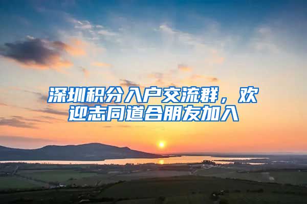 深圳积分入户交流群，欢迎志同道合朋友加入