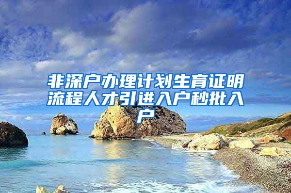 非深户办理计划生育证明流程人才引进入户秒批入户