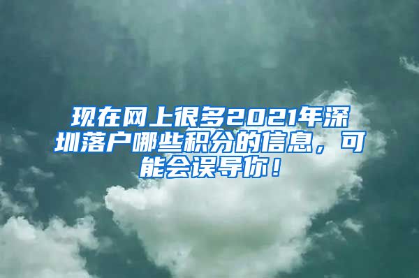 现在网上很多2021年深圳落户哪些积分的信息，可能会误导你！