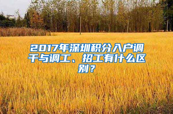 2017年深圳积分入户调干与调工、招工有什么区别？