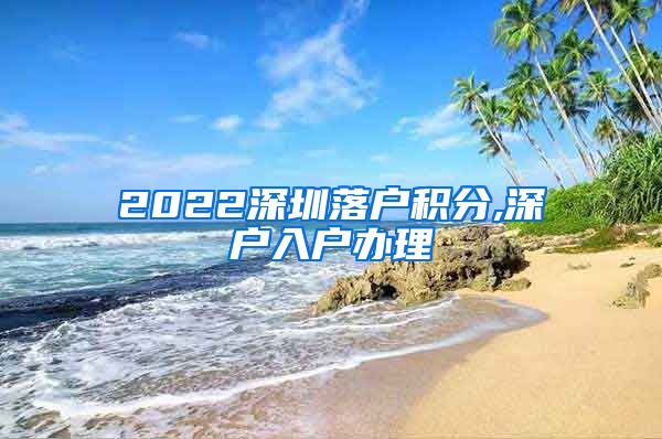 2022深圳落户积分,深户入户办理