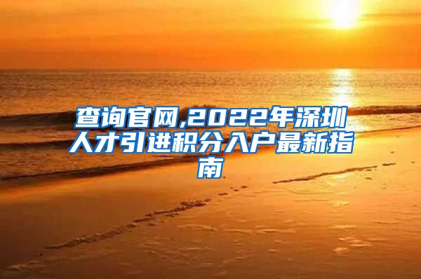 查询官网,2022年深圳人才引进积分入户最新指南