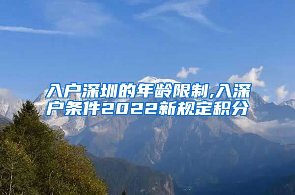 入户深圳的年龄限制,入深户条件2022新规定积分