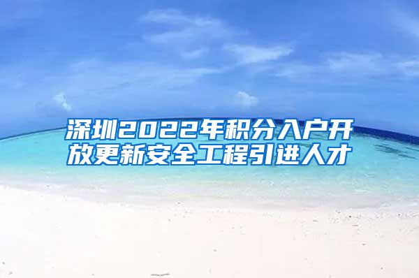 深圳2022年积分入户开放更新安全工程引进人才