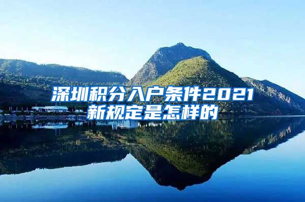 深圳积分入户条件2021新规定是怎样的