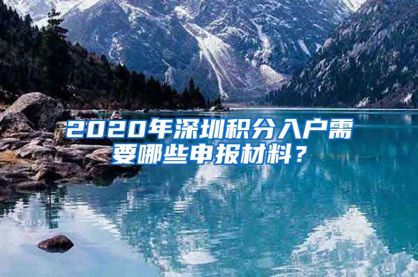 2020年深圳积分入户需要哪些申报材料？