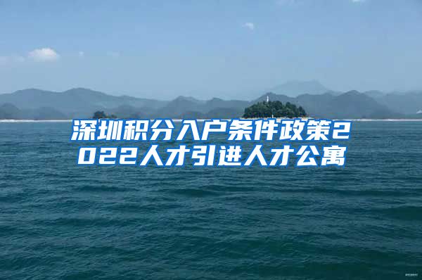 深圳积分入户条件政策2022人才引进人才公寓