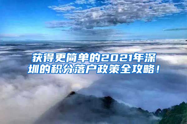 获得更简单的2021年深圳的积分落户政策全攻略！