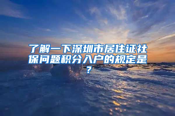 了解一下深圳市居住证社保问题积分入户的规定是？