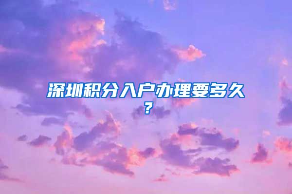 深圳积分入户办理要多久？