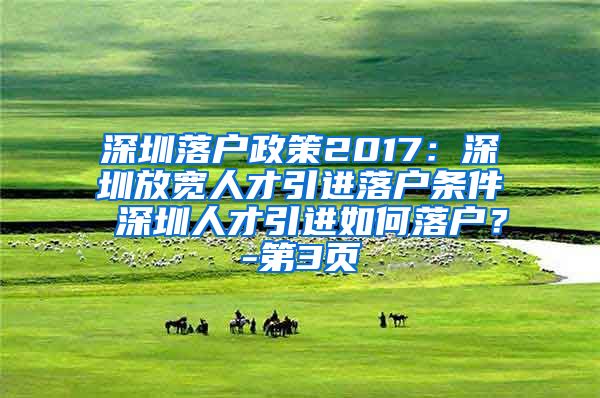 深圳落户政策2017：深圳放宽人才引进落户条件 深圳人才引进如何落户？-第3页