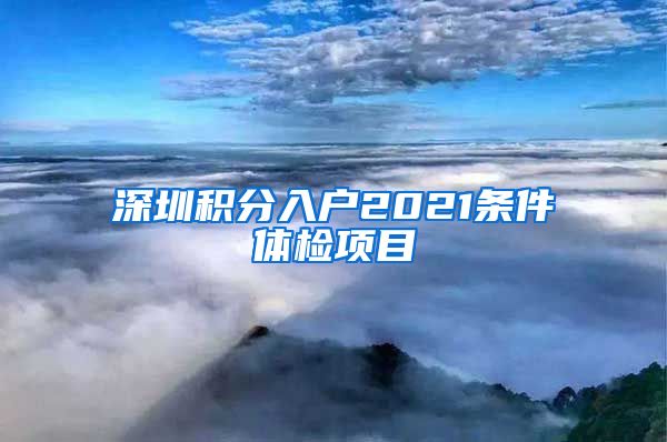 深圳积分入户2021条件体检项目