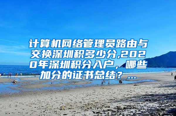 计算机网络管理员路由与交换深圳积多少分,2020年深圳积分入户，哪些加分的证书总结？...