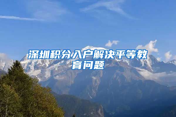 深圳积分入户解决平等教育问题