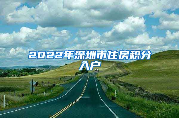 2022年深圳市住房积分入户