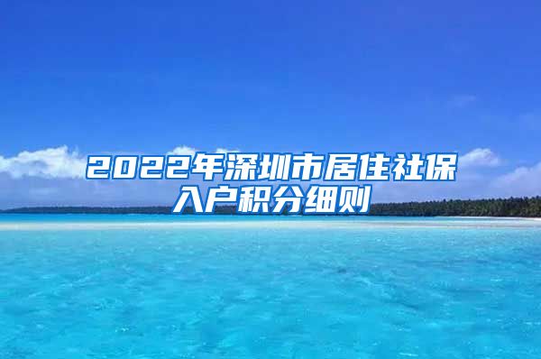 2022年深圳市居住社保入户积分细则