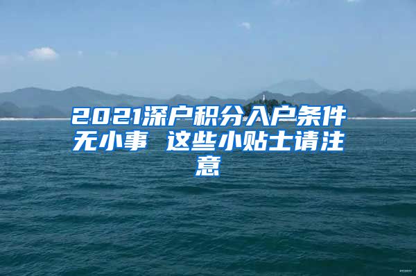 2021深户积分入户条件无小事 这些小贴士请注意