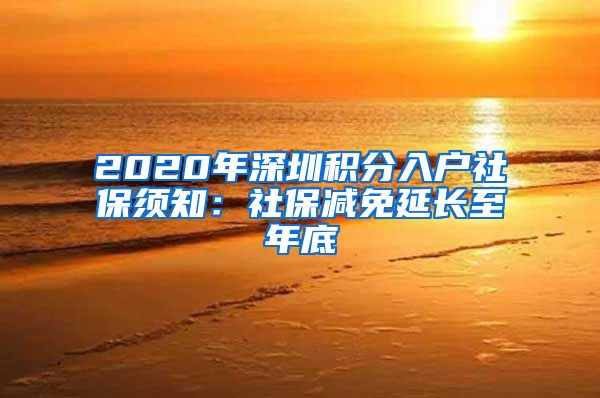 2020年深圳积分入户社保须知：社保减免延长至年底