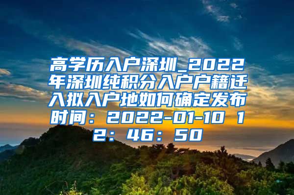 高学历入户深圳_2022年深圳纯积分入户户籍迁入拟入户地如何确定发布时间：2022-01-10 12：46：50