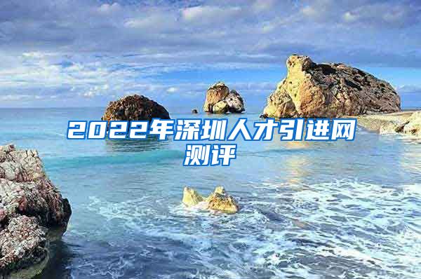 2022年深圳人才引进网测评