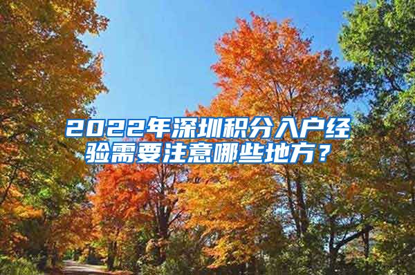 2022年深圳积分入户经验需要注意哪些地方？