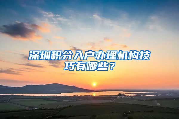 深圳积分入户办理机构技巧有哪些？