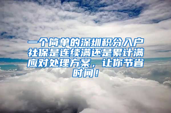 一个简单的深圳积分入户社保是连续满还是累计满应对处理方案，让你节省时间！