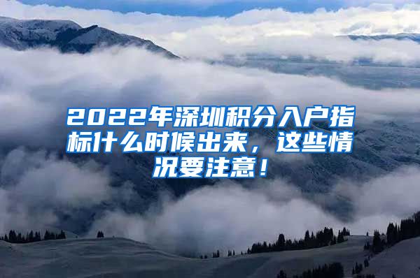 2022年深圳积分入户指标什么时候出来，这些情况要注意！